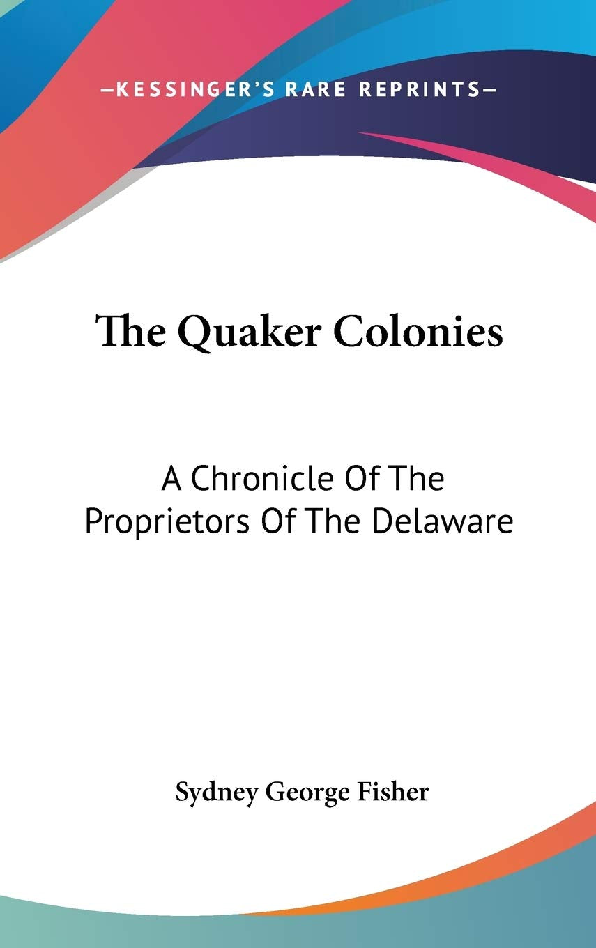 The Quaker Colonies: A Chronicle Of The Proprietors Of The Delaware