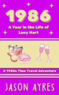 1986: A Year in the Life of Lucy Hart: A 1980s Time Travel Adventure