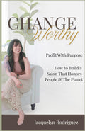 Change Worthy: Profit with purpose. How to build a salon that honors people & the planet