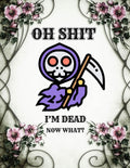 oh shit I’M DEAD, NOW WHAT?: The planner for my final wishes and end-of-life arrangements, or the 'what to do next' guide in the event of my passing.