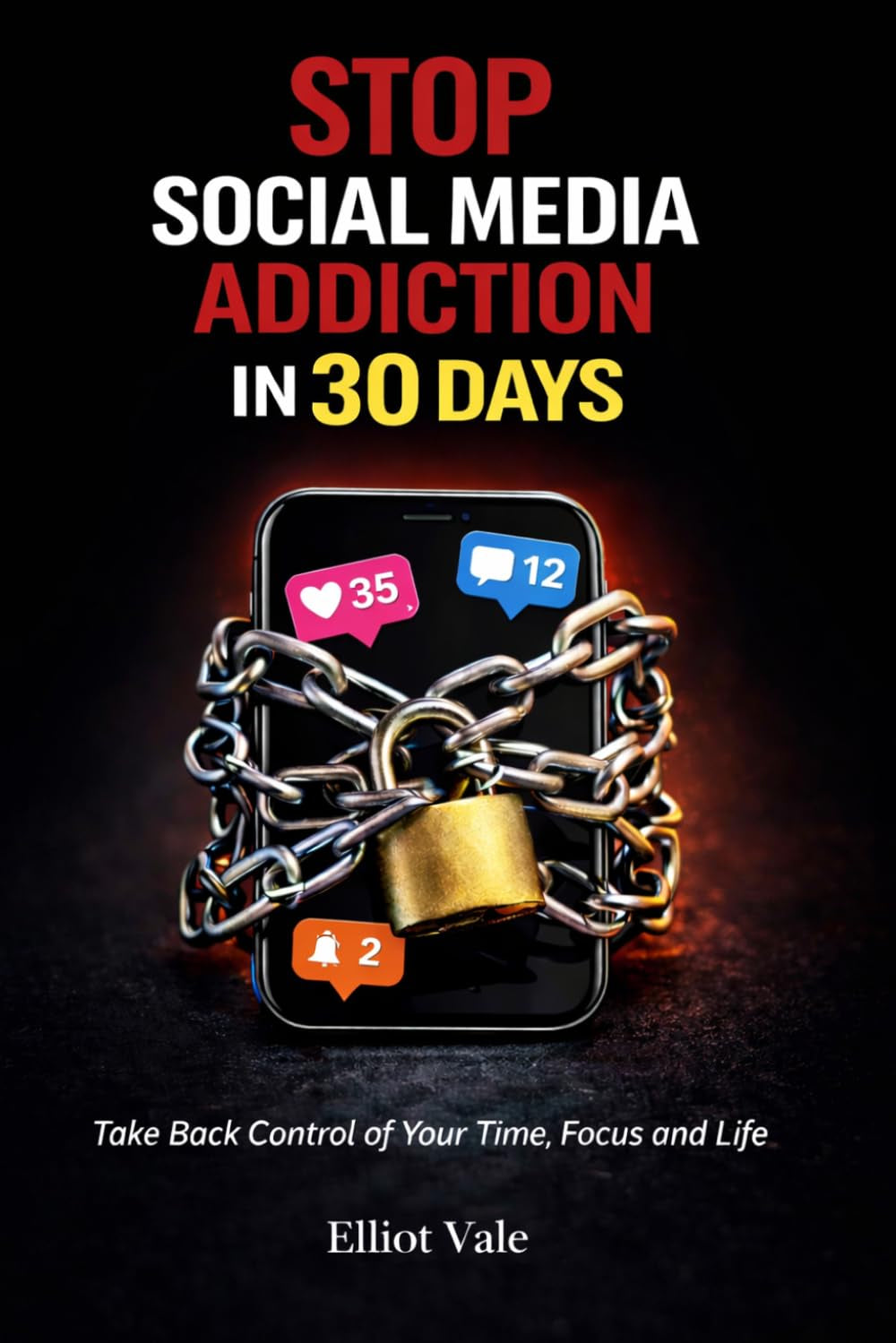 Stop Social Media Addiction in 30 Days: Take Back Control of Your Time, Focus and Life