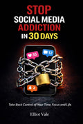 Stop Social Media Addiction in 30 Days: Take Back Control of Your Time, Focus and Life