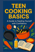 Teen Cooking Basics: A Guide to Feeding Yourself with Confidence (Teen Life Skills Level Up Series)