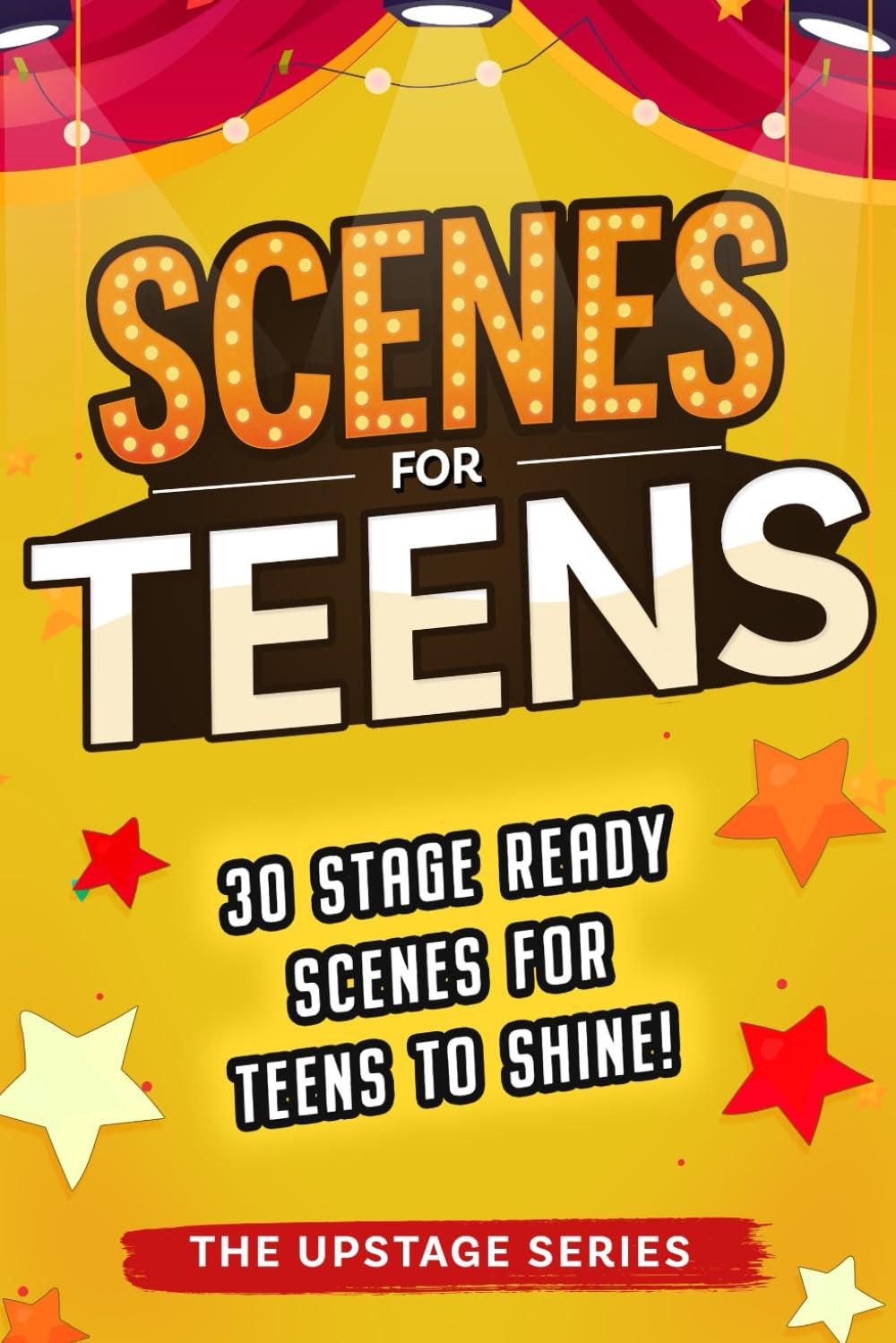 Scenes for Teens: 30 stage ready scenes for teens to shine! (The Upstage Series - Outstanding drama resources to help kids and teens shine on stage.)