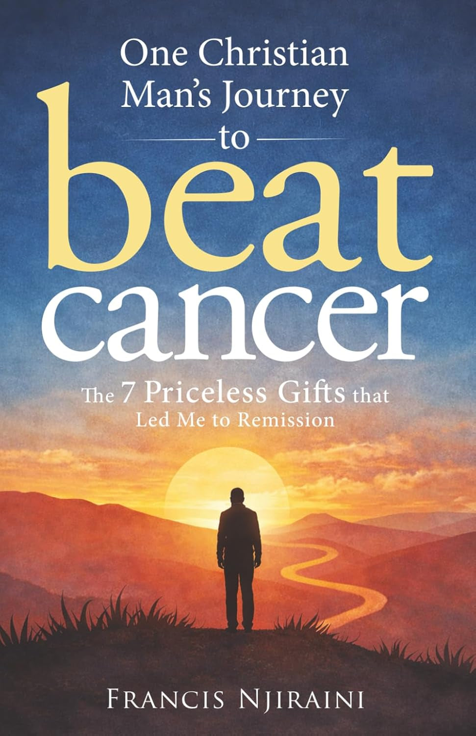 One Christian Man’s Journey to Beat Cancer: The 7 Priceless Gifts That Led Me to Remission