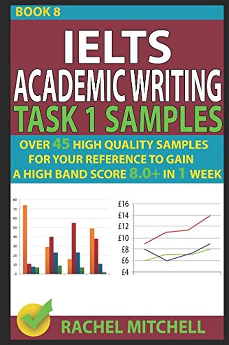 Ielts Academic Writing Task 1 Samples: Over 45 High Quality Samples for Your Reference to Gain a High Band Score 8.0+ In 1 Week (Book 8)