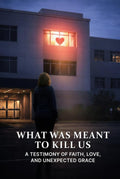 What Was Meant To Kill Us: A Testimony of Faith, Love, and Unexpected Grace