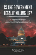 Is the Government Legally Killing Us?: Is the Evidence Obvious? How Fear of Death and the Illusion of Freedom Turn Us Into Accomplices to Evil