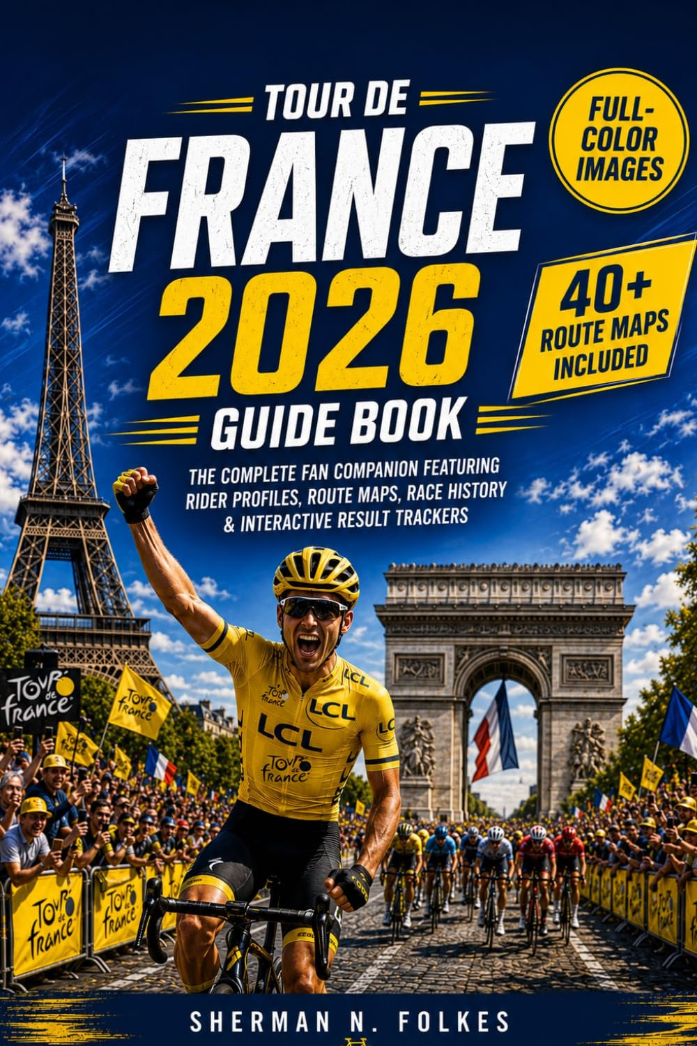 TOUR DE FRANCE 2026 Guide Book: The Complete Fan Companion Featuring Rider Profiles, Route Maps, Race History & Interactive Result Trackers
