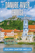 DANUBE RIVER CRUISE TRAVEL GUIDE 2026-2027: Discover Hungary, Germany, Austria, Slovakia, Croatia, Serbia, Romania and Beyond by River