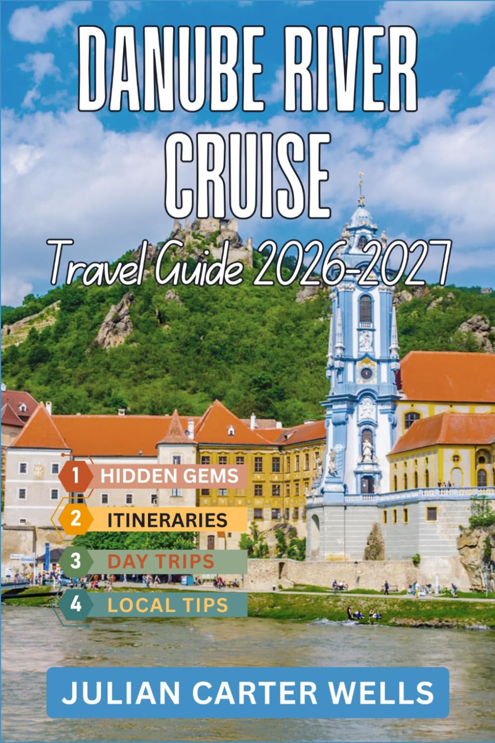 DANUBE RIVER CRUISE TRAVEL GUIDE 2026-2027: Discover Hungary, Germany, Austria, Slovakia, Croatia, Serbia, Romania and Beyond by River