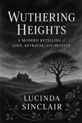Wuthering Heights: A Modern Retelling of Love, Betrayal, and Destiny