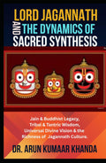 Lord Jagannath and the Dynamics of Sacred Synthesis: Jain & Buddhist Legacy, Tribal & Tantric Wisdom, Universal Divine Vision and the Richness of Jagannath Culture (Awakening the Soul)