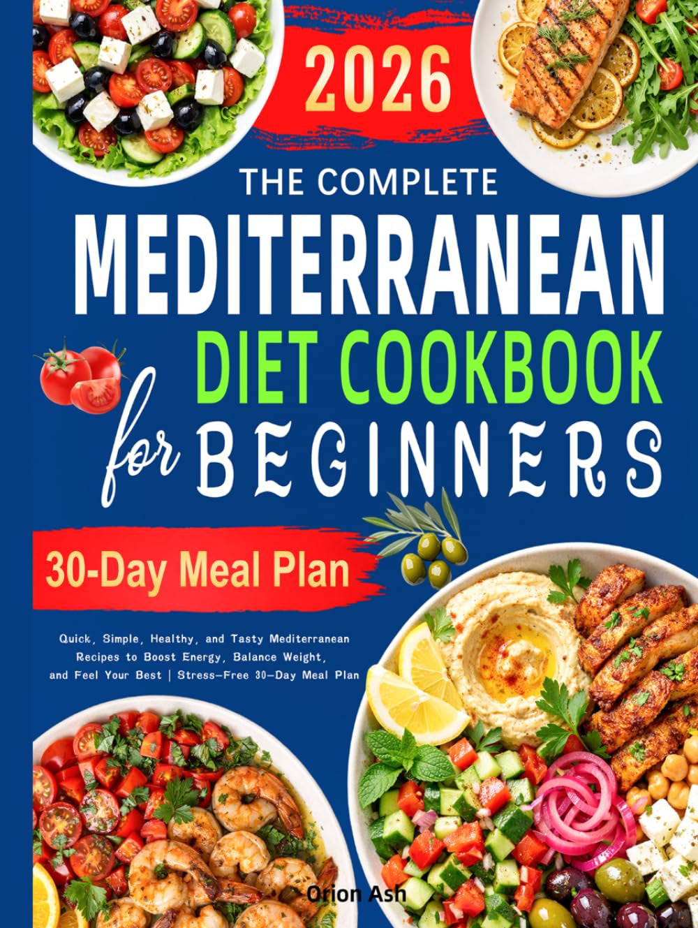 The Complete Mediterranean Diet Cookbook for Beginners: Quick, Simple, Healthy, and Tasty Mediterranean Recipes to Boost Energy, Balance Weight, and Feel Your Best | Stress-Free 30-Day Meal Plan