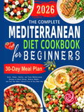 The Complete Mediterranean Diet Cookbook for Beginners: Quick, Simple, Healthy, and Tasty Mediterranean Recipes to Boost Energy, Balance Weight, and Feel Your Best | Stress-Free 30-Day Meal Plan