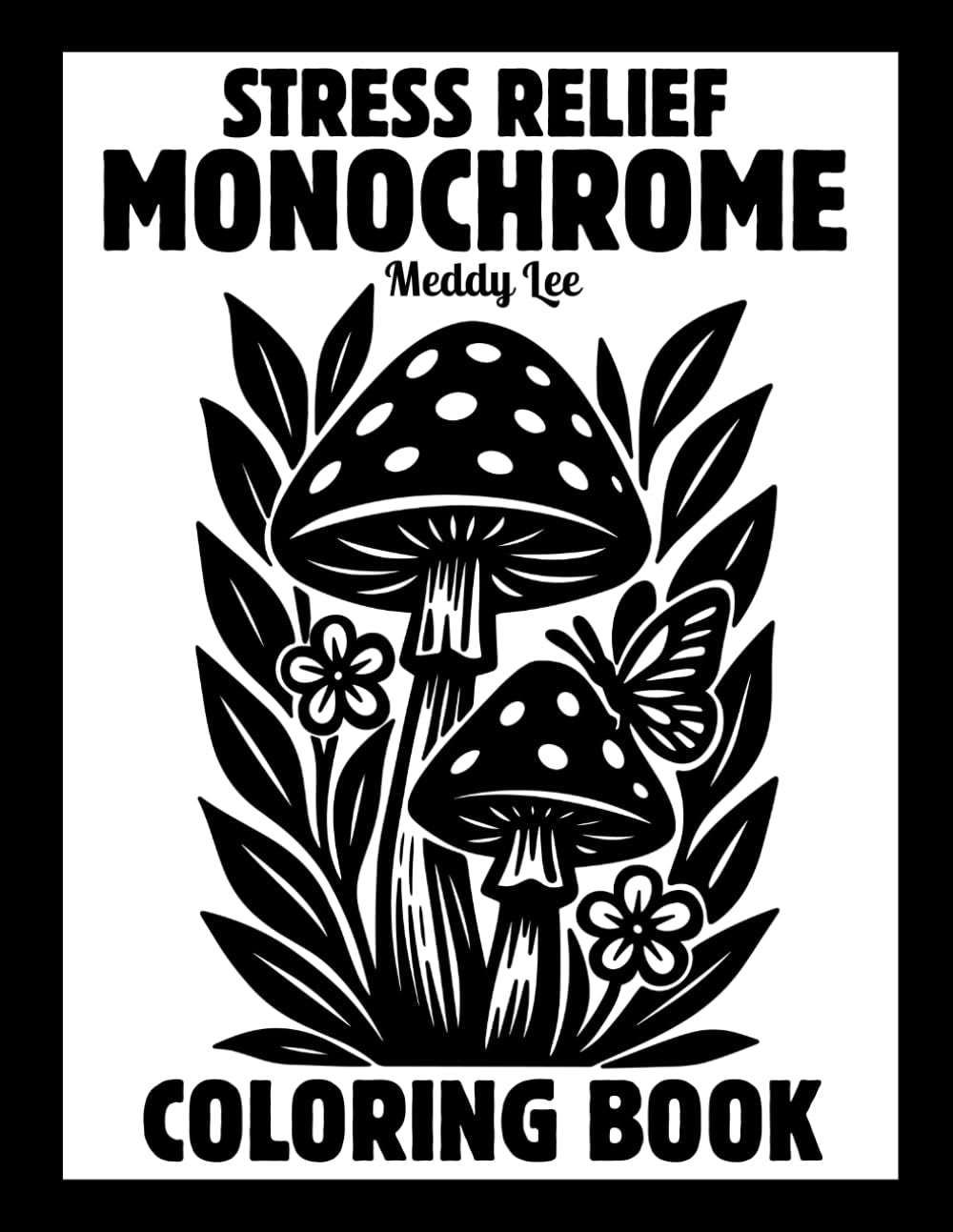 Stress Relief Monochrome Coloring Book: Mindful and Calming One Color Designs with Flowers, Animals, Patterns, Landscapes, Mushrooms and More | Still ... and White Pages for Adults, Kids and All Ages