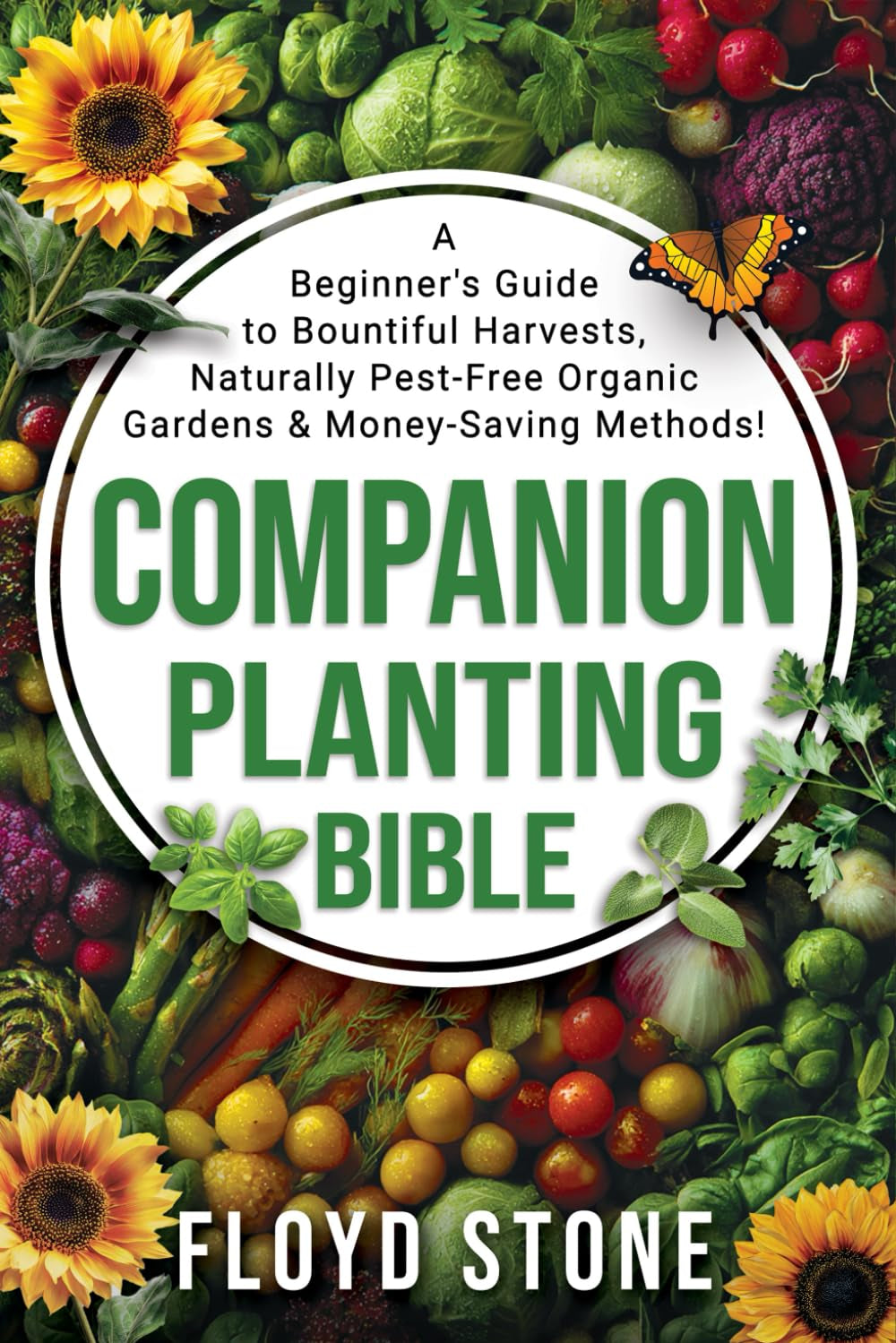 The Companion Planting Bible: A Beginner's Guide to Bountiful Harvests, Naturally Pest-Free Organic Gardens and Money-Saving Methods (The Self-Reliance Bible Series)