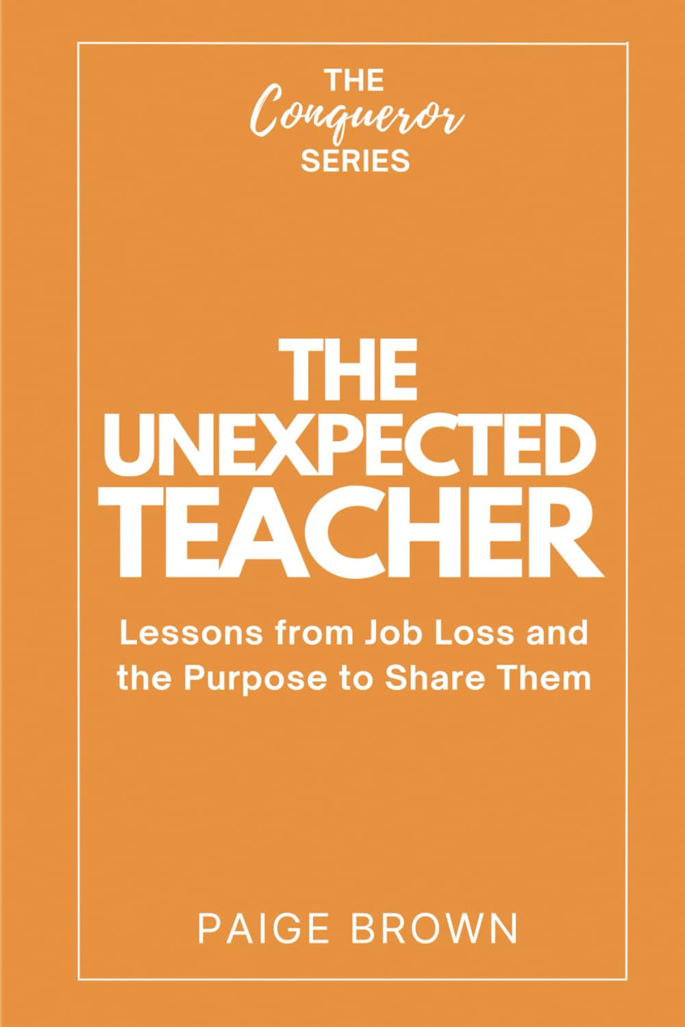 The Unexpected Teacher: Lessons from Job Loss and the Purpose to Share Them (The Conqueror Series)