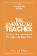 The Unexpected Teacher: Lessons from Job Loss and the Purpose to Share Them (The Conqueror Series)