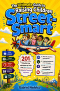 The Ultimate Guide to Raising Children Street-Smart: 201 Powerful Lessons and Real-Life Situations to Help Kids Stay Aware, Avoid Being Fooled, and Make Smarter Decisions in Everyday Life