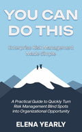 You Can Do This: Enterprise Risk Management Made Simple: A Practical Guide to Quickly Turn Risk Management Blind Spots into Organizational Opportunity