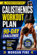 Calisthenics Workout Plan: 90-Day Challenge — Build Strength, Burn Fat, Gain Muscle At Home — No Gym Required (Calisthenics Strength Series)
