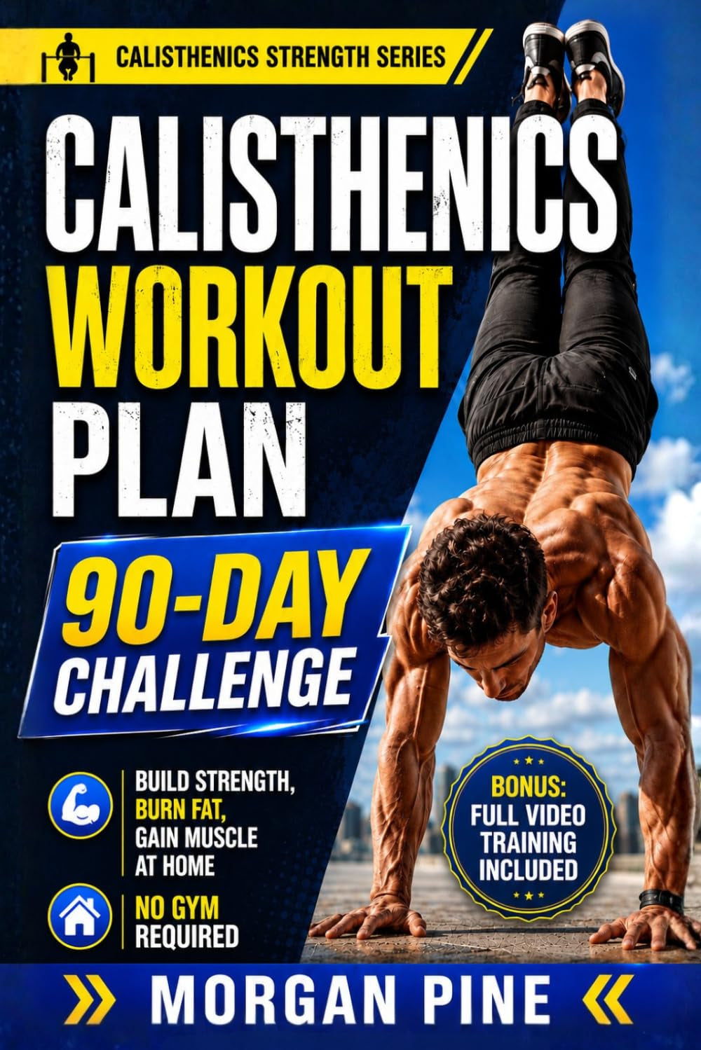 Calisthenics Workout Plan: 90-Day Challenge — Build Strength, Burn Fat, Gain Muscle At Home — No Gym Required (Calisthenics Strength Series)