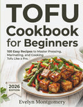 Tofu Cookbook for Beginners: 100 Easy Recipes to Master Pressing, Marinating, and Cooking Tofu Like a Pro.