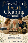 Swedish Death Cleaning for Families: The 5-Step System to Help Your Aging Parents Declutter Without Guilt, Conflict, or Family Fallout (The Swedish Death Cleaning Series)
