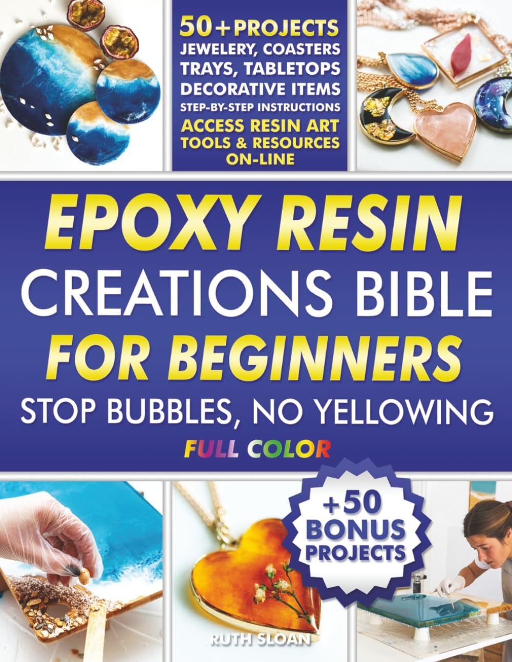 Epoxy Resin Creations Bible for Beginners: Easy-to-Follow Guide to Make Gorgeous Resin Art Jewelry, Coasters, Tabletops and Home Décor Without Wasting Money and Time. 50+50 Beginner Friendly Projects