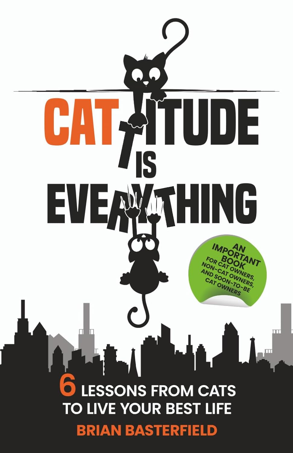 Cattitude Is Everything: A Feline-Inspired Approach to Living Your Best Life [An Important Book for Cat Owners, Non-Cat Owners, and Soon-to-Be Cat Owners!]