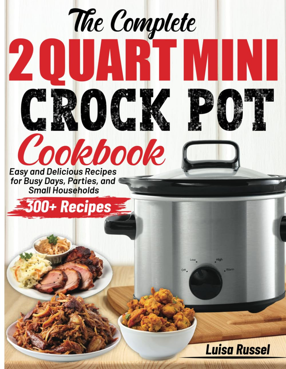 The Complete 2 Quart Mini Crock Pot Cookbook: Easy and Delicious Recipes for Busy Days, Parties, and Small Households