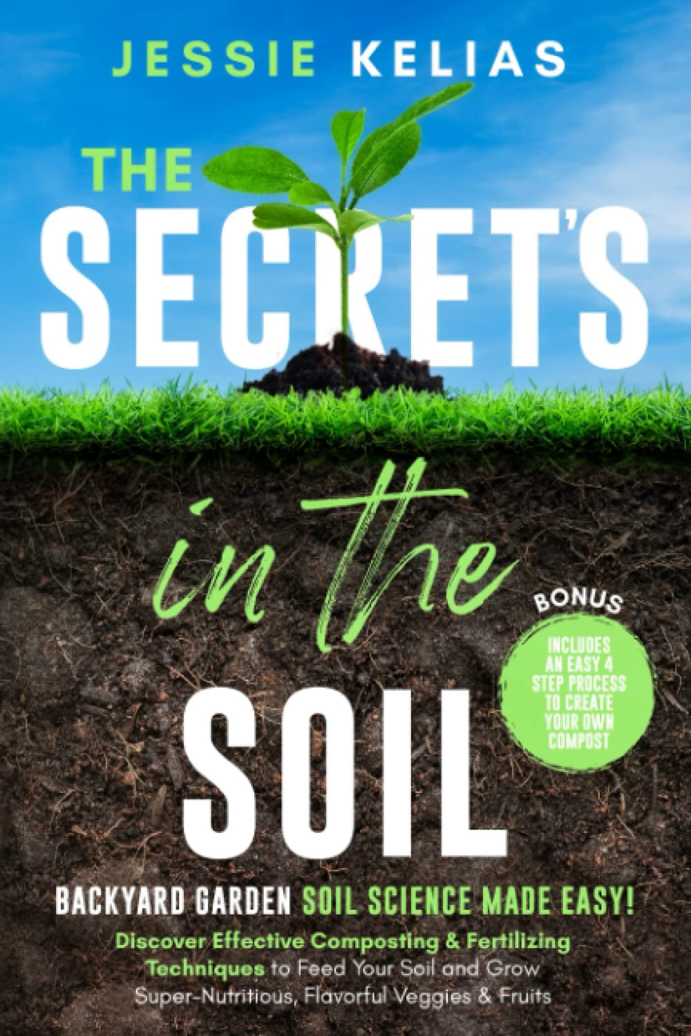 The Secret’s in the Soil - Backyard Garden Soil Science Made Easy!: Discover Effective Composting & Fertilizing Techniques to Feed Your Soil and Grow Super-Nutritious, Flavorful Veggies & Fruits