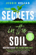 The Secret’s in the Soil - Backyard Garden Soil Science Made Easy!: Discover Effective Composting & Fertilizing Techniques to Feed Your Soil and Grow Super-Nutritious, Flavorful Veggies & Fruits