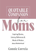 Quotable Companion for Moms: Inspiring Quotes, Literary References and Words of Wisdom about Motherhood