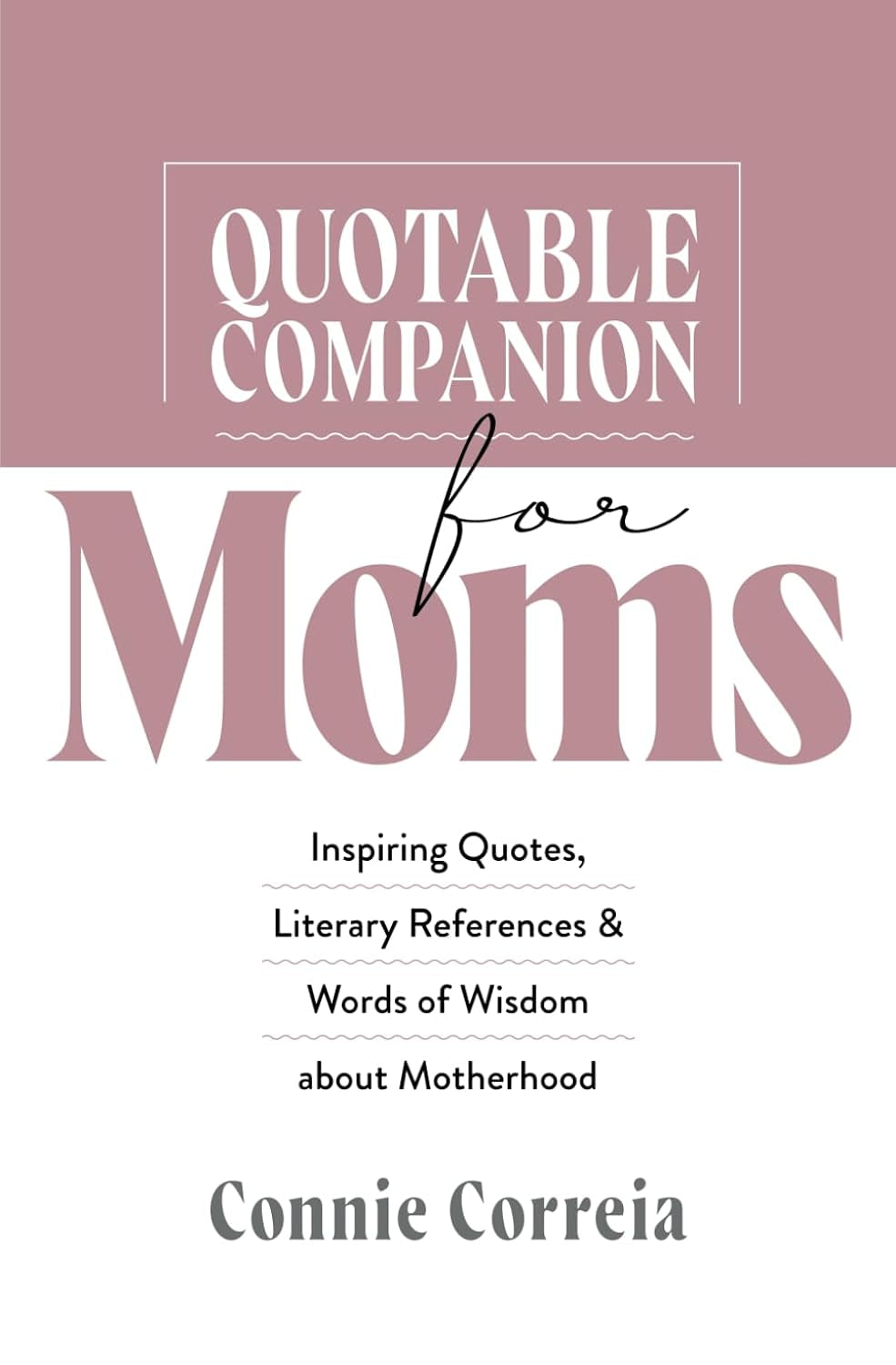 Quotable Companion for Moms: Inspiring Quotes, Literary References and Words of Wisdom about Motherhood