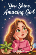 You Shine, Amazing Girl: A Collection of Inspiring Stories About Kindness, Confidence, and Self-Esteem (Motivational Books for Children)