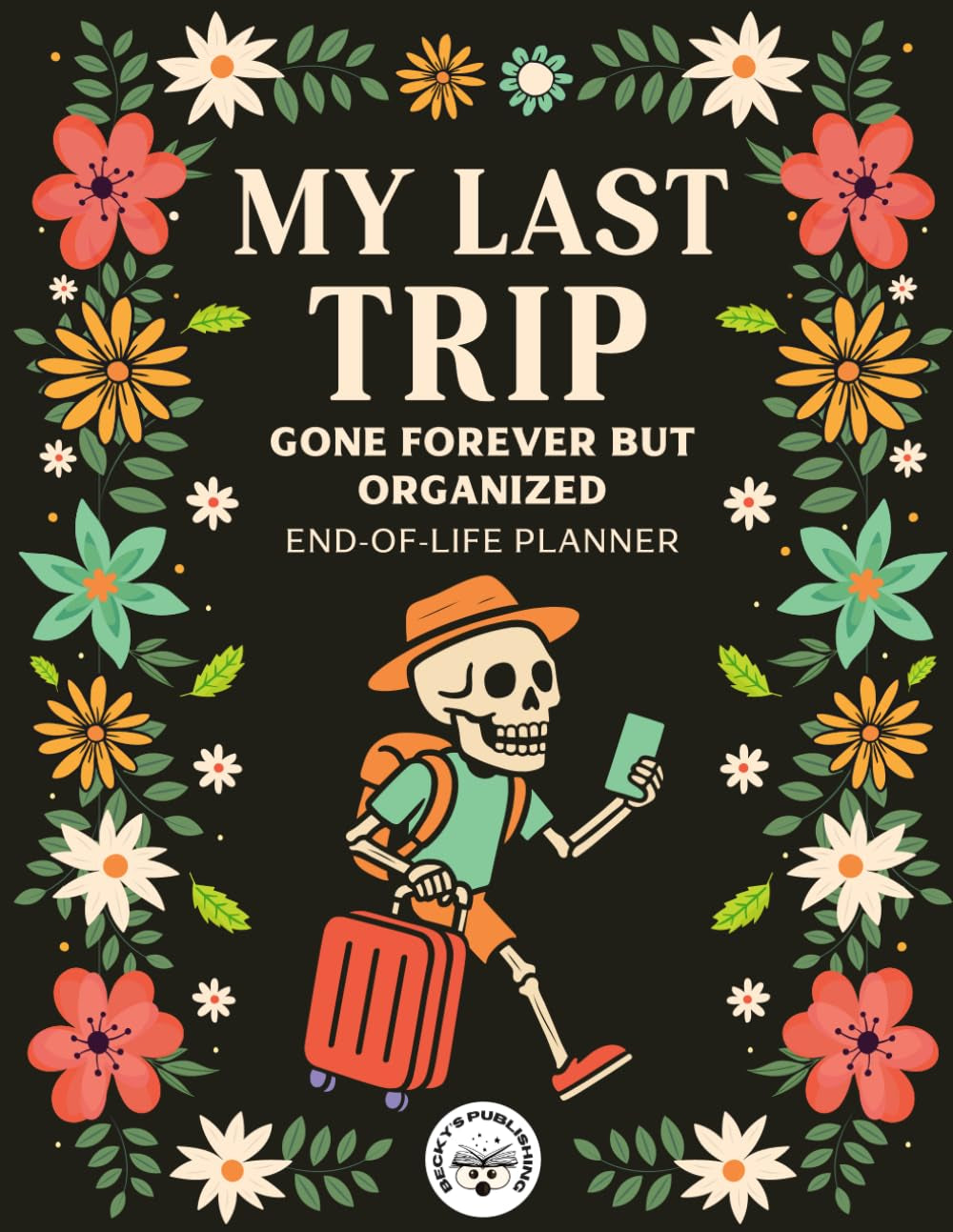 My Last Trip, Gone Forever But Organized: A Comprehensive End-of-Life Planner, Organizer Notebook for Final Wishes, Personal and Financial Affairs