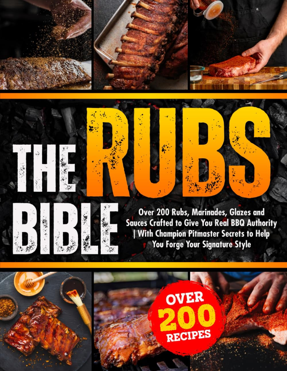 The Rubs Bible: Over 200 Rubs, Marinades, Glazes and Sauces Crafted to Give You Real BBQ Authority | With Champion Pitmaster Secrets to Help You Forge Your Signature Style