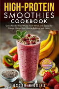 High-Protein Smoothies Cookbook: Quick Powder-Free Whole-Food Blends and Shakes for Energy, Weight Loss, Muscle Building, and Detox
