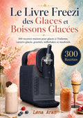 Le Livre Freezi des Glaces et Boissons Glacées 300 recettes maison pour glaces à l’italienne, yaourts glacés, granités, milkshakes et mocktails (French Edition)