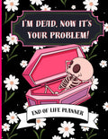 I'm Dead Now It's Your Problem: Funny end of life planner and organizer for putting things in order when i'm gone