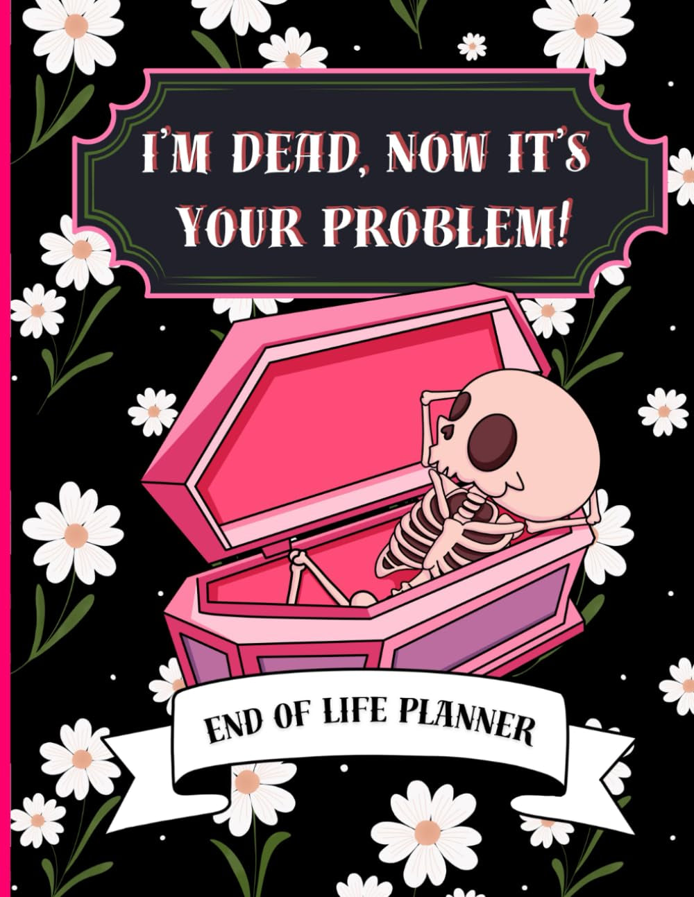 I'm Dead Now It's Your Problem: Funny end of life planner and organizer for putting things in order when i'm gone