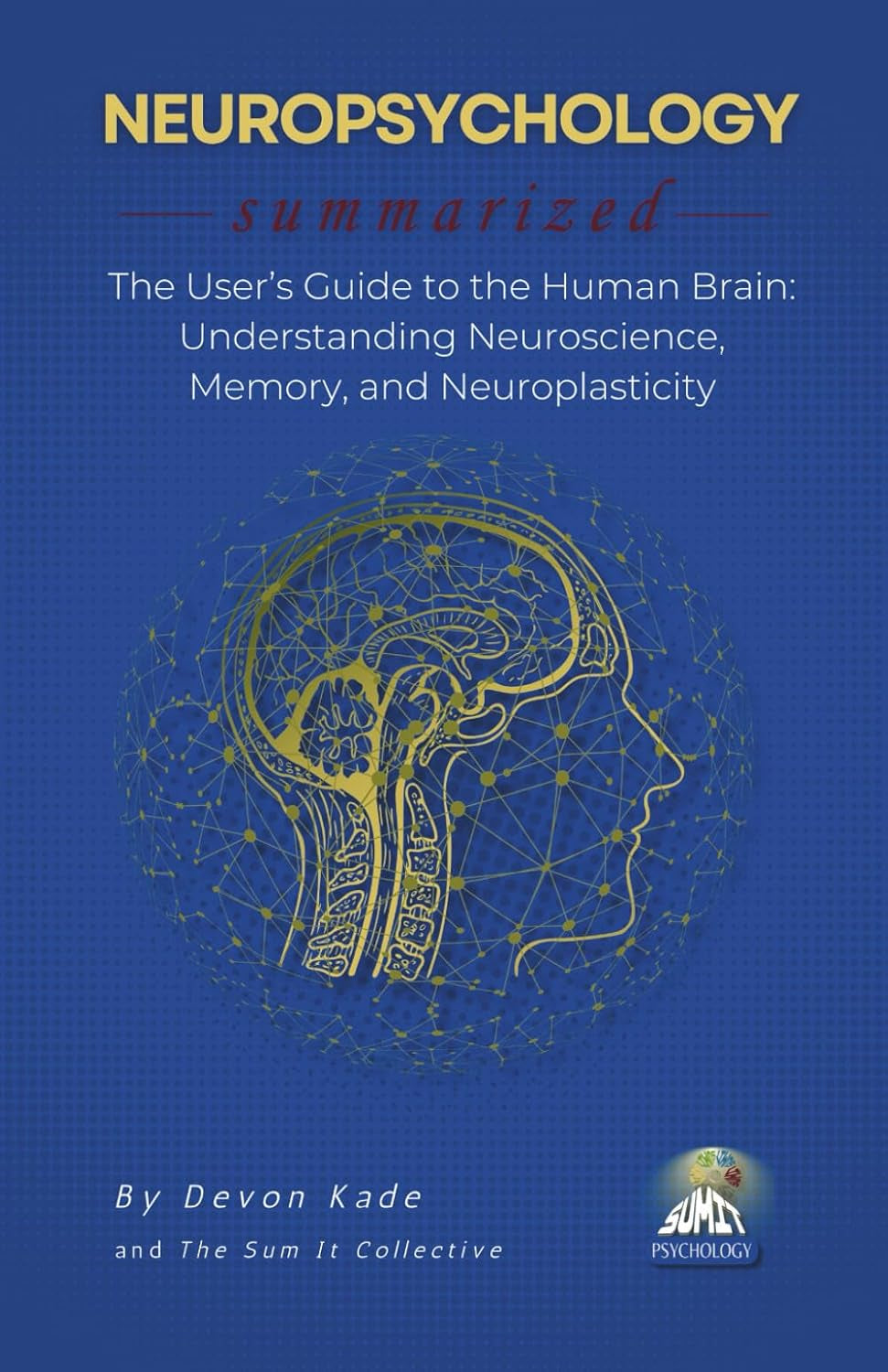 NEUROPSYCHOLOGY Summarized: The User’s Guide to the Human Brain: Understanding Neuroscience, Memory, and Neuroplasticity (Psychology Summit Collection)