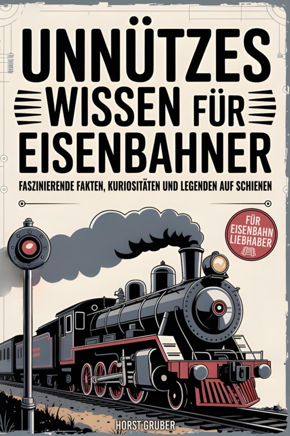 Unnützes Wissen für Eisenbahner - Faszinierende Fakten, Kuriositäten und Legenden auf Schienen: Das perfekte Geschenk für Eisenbahnliebhaber, Lokführer und Modellbahnfans (German Edition)