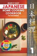 Make It Easy Japanese Home Cooking Cookbook for Beginners: Simple Recipes for Everyone (Japanese Home Cooking Cookbook Series for Beginners: Simple Recipes Made Easy)