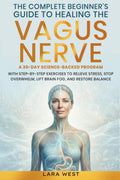 The Complete Beginner’s Guide to Healing the Vagus Nerve: A 30-Day Science-Backed Program with Step-by-Step Exercises to Relieve Stress, Stop Overwhelm, Lift Brain Fog, and Restore Balance