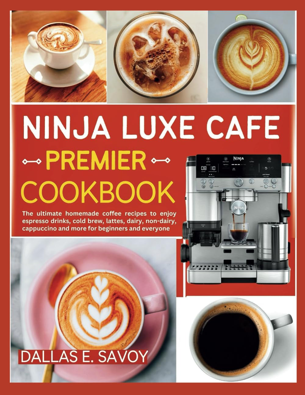NINJA LUXE CAFE PREMIER COOKBOOK: The ultimate homemade coffee recipes to enjoy espresso drinks, cold brew, lattes, dairy, non-dairy, cappuccino and more for beginners and everyone