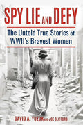 Spy, Lie, and Defy: The Untold True Stories of World War II's Bravest Women