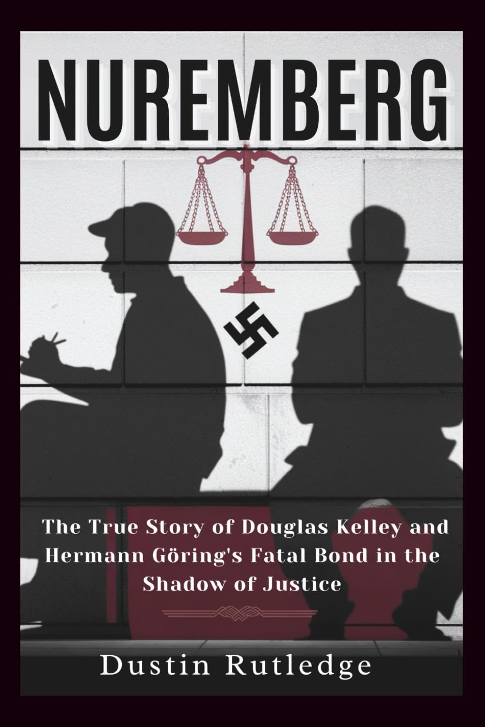 Nuremberg: The True Story of Douglas Kelley and Hermann Göring's Fatal Bond in the Shadow of Justice